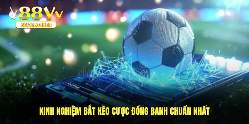 Kinh nghiệm bắt kèo cược đồng banh chuẩn nhất