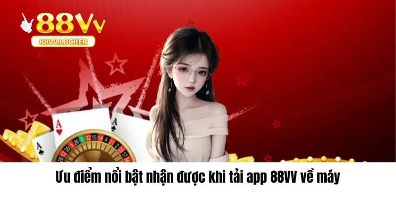 Ưu điểm nổi bật nhận được khi tải app 88vv về máy