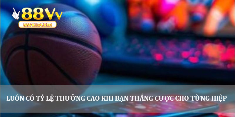 Luôn có tỷ lệ thưởng cao khi bạn thắng cược cho từng hiệp