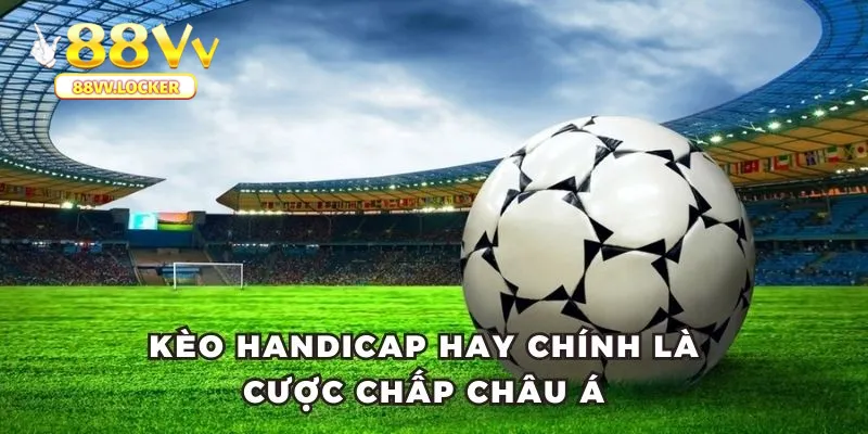 Kèo handicap hay chính là cược chấp châu á